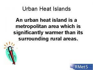 Urban Heat Islands An urban heat island is