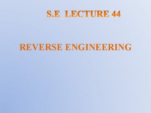 REVERSE ENGINEERING REVERSE ENGINEERING Reverse Engineering is a