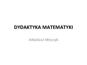 DYDAKTYKA MATEMATYKI Arkadiusz Mroczyk Planowanie pracy nauczyciela Mwi