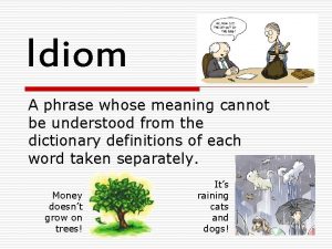 Idiom A phrase whose meaning cannot be understood