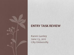 ENTRY TASK REVIEW Karen Ganley June 13 2011