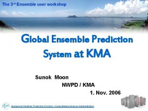 The 3 rd Ensemble user workshop Global Ensemble