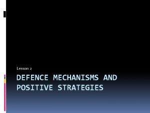 Lesson 2 DEFENCE MECHANISMS AND POSITIVE STRATEGIES Defence