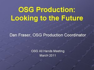 OSG Production Looking to the Future Dan Fraser