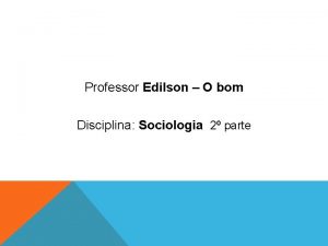 Professor Edilson O bom Disciplina Sociologia 2 parte