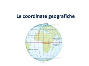 Le coordinate geografiche Meridiani e paralleli I geografi