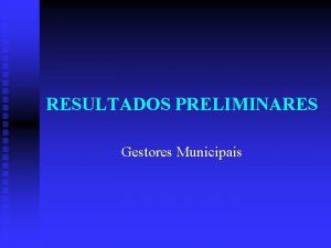 RESULTADOS PRELIMINARES Gestores Municipais Abrangncia dos resultados preliminares