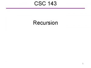 CSC 143 Recursion 1 Recursion A recursive definition