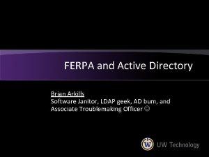 FERPA and Active Directory Brian Arkills Software Janitor