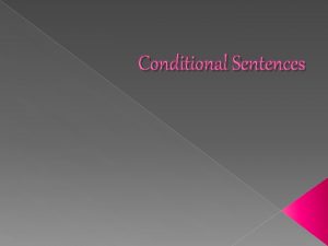 Conditional Sentences Conditions deal with imagined situations some
