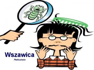 Wszawica Pediculosis Charakterystyka choroby Wszawica gowy to choroba