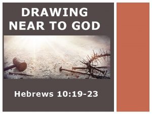 DRAWING NEAR TO GOD Hebrews 10 19 23