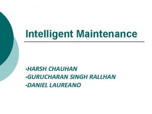 Intelligent Maintenance HARSH CHAUHAN GURUCHARAN SINGH RALLHAN DANIEL