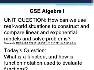 GSE Algebra I UNIT QUESTION How can we