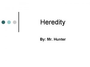 Heredity By Mr Hunter Heredity is the passing