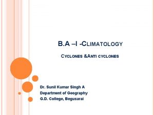 B A I CLIMATOLOGY CYCLONES ANTI CYCLONES Dr
