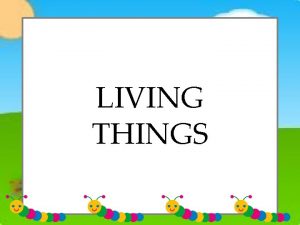 LIVING THINGS Every living thing has a life