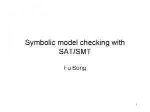 Symbolic model checking with SATSMT Fu Song 1