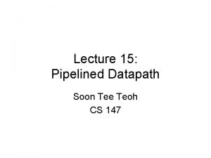 Lecture 15 Pipelined Datapath Soon Tee Teoh CS