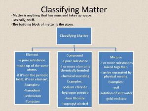 Classifying Matter Matter is anything that has mass