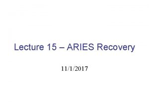 Lecture 15 ARIES Recovery 1112017 Log Based Recovery