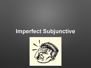 Imperfect Subjunctive Why The imperfect subjunctive works with