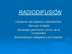 RADIODIFUSIN Utilizacin del espectro radioelctrico Recurso limitado Declarado