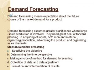 Demand Forecasting Demand forecasting means expectation about the