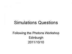 Simulations Questions Following the Photons Workshop Edinburgh 20111010