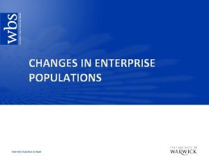 CHANGES IN ENTERPRISE POPULATIONS Warwick Business School Key