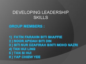 DEVELOPING LEADERSHIP SKILLS GROUP MEMBERS 1 FATIN FARAHIN