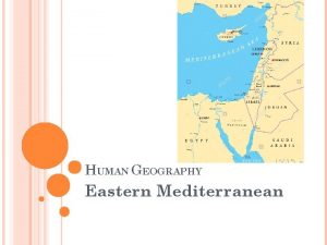 HUMAN GEOGRAPHY Eastern Mediterranean EASTERN MEDITERRANEAN HISTORY AND