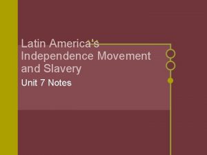 Latin Americas Independence Movement and Slavery Unit 7