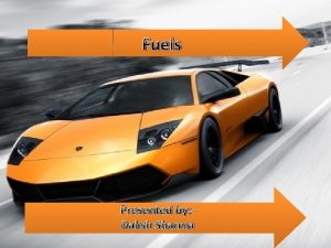 Fuels Presented by Daksh Sharma What are Fuels