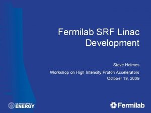Fermilab SRF Linac Development Steve Holmes Workshop on