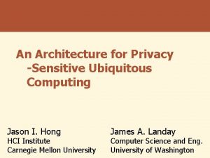 An Architecture for Privacy Sensitive Ubiquitous Computing Jason