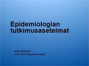 Epidemiologian tutkimusasetelmat Antti Alarisnen 21 01 2010 Psykiatrian