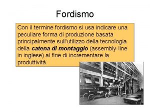 Fordismo Con il termine fordismo si usa indicare