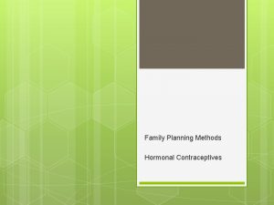 Family Planning Methods Hormonal Contraceptives AN OVERVIEW OF