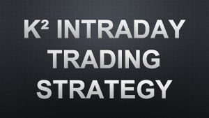 K INTRADAY TRADING STRATEGY TRADING REQUIREMENTS 1 MAKE