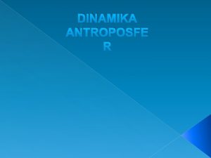 DINAMIKA ANTROPOSFE R PENGERTIAN ANTROPOSFER Antroposfer adalah lingkungan