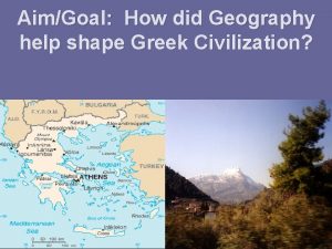 AimGoal How did Geography help shape Greek Civilization