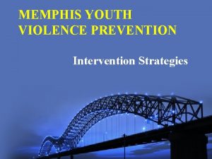 MEMPHIS YOUTH VIOLENCE PREVENTION Intervention Strategies Memphis Team