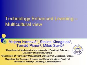 Technology Enhanced Learning Multicultural view Mirjana Ivanovi1 Stelios