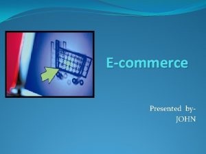 Ecommerce Presented by JOHN COMMERCE Commerce is a