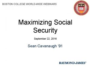 BOSTON COLLEGE WORLDWIDE WEBINARS Maximizing Social Security September