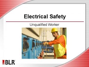 Electrical Safety Unqualified Worker Session Objectives Understand the