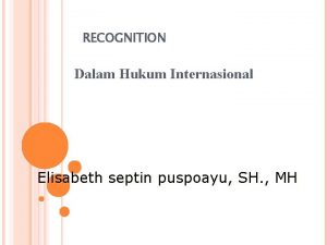 RECOGNITION Dalam Hukum Internasional Elisabeth septin puspoayu SH