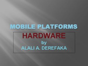 MOBILE PLATFORMS HARDWARE by ALALI A DEREFAKA INTRODUCTION