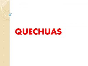 QUECHUAS PRONUNCIATION KECHwah LOCATION Peru Ecuador Bolivia Central